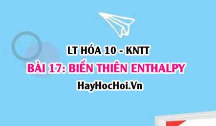 Phản ứng tỏa nhiệt, phản ứng thu nhiệt là gì? Ý nghĩa Biến thiên Enthalpy là gì? Hóa 10 bài 17 KNTT